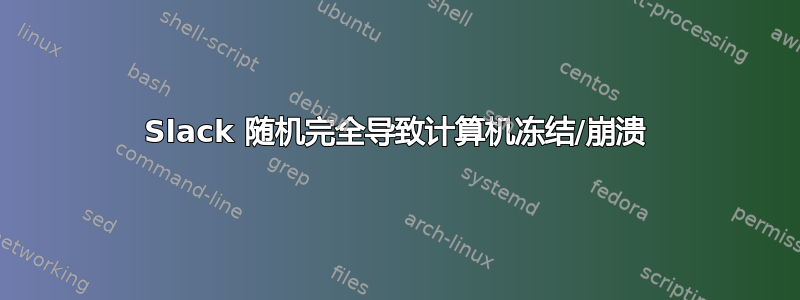 Slack 随机完全导致计算机冻结/崩溃