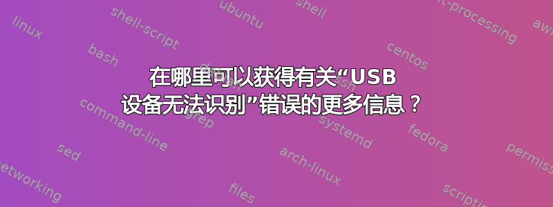 在哪里可以获得有关“USB 设备无法识别”错误的更多信息？