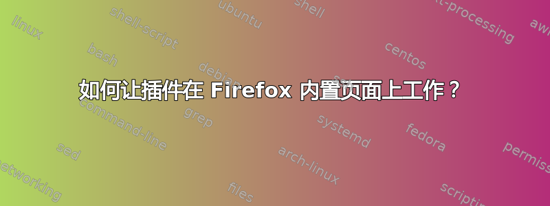 如何让插件在 Firefox 内置页面上工作？