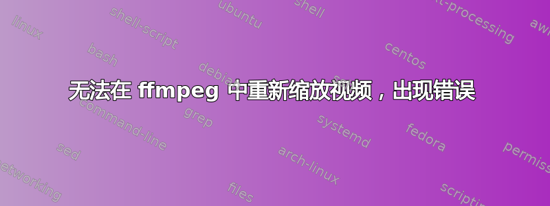 无法在 ffmpeg 中重新缩放视频，出现错误