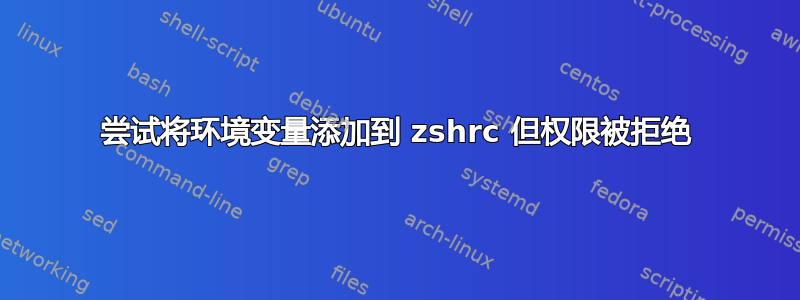 尝试将环境变量添加到 zshrc 但权限被拒绝