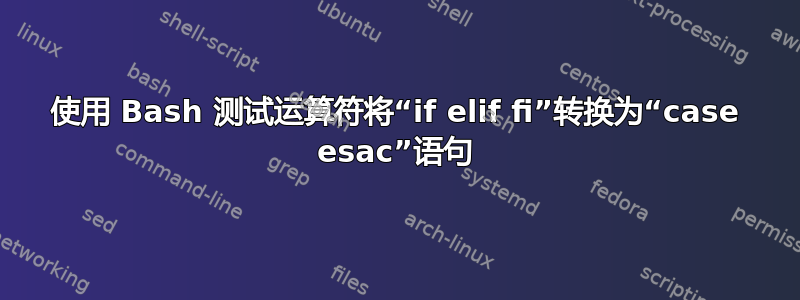 使用 Bash 测试运算符将“if elif fi”转换为“case esac”语句