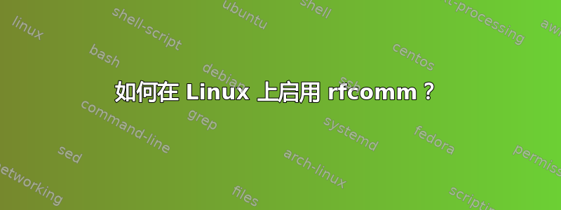 如何在 Linux 上启用 rfcomm？