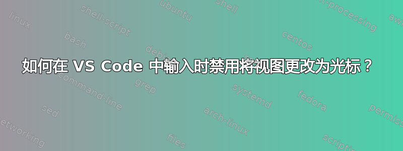 如何在 VS Code 中输入时禁用将视图更改为光标？