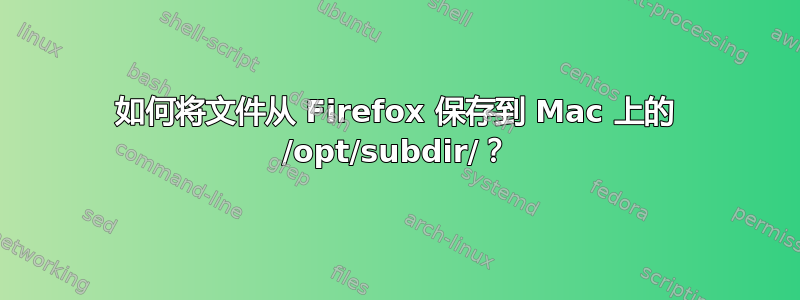 如何将文件从 Firefox 保存到 Mac 上的 /opt/subdir/？