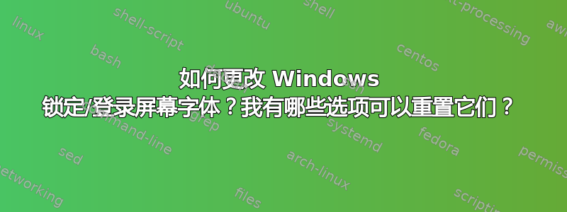 如何更改 Windows 锁定/登录屏幕字体？我有哪些选项可以重置它们？