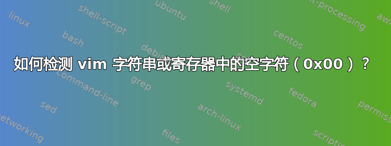 如何检测 vim 字符串或寄存器中的空字符（0x00）？