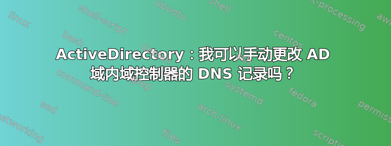 ActiveDirectory：我可以手动更改 AD 域内域控制器的 DNS 记录吗？