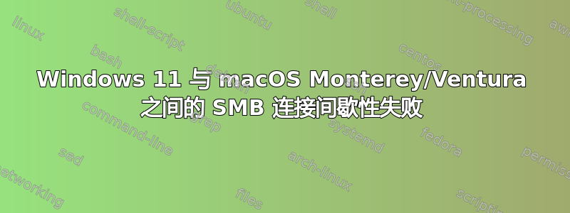 Windows 11 与 macOS Monterey/Ventura 之间的 SMB 连接间歇性失败