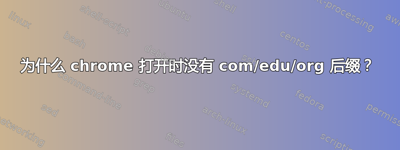 为什么 chrome 打开时没有 com/edu/org 后缀？