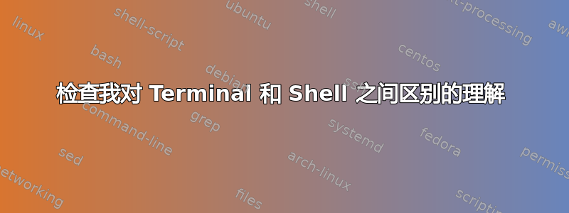 检查我对 Terminal 和 Shell 之间区别的理解