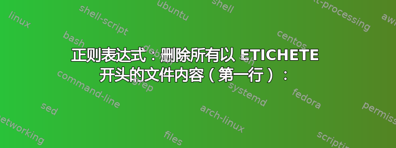 正则表达式：删除所有以 ETICHETE 开头的文件内容（第一行）：