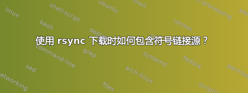 使用 rsync 下载时如何包含符号链接源？