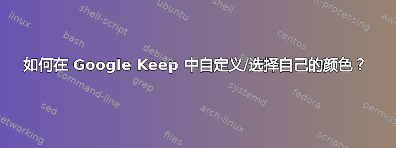 如何在 Google Keep 中自定义/选择自己的颜色？