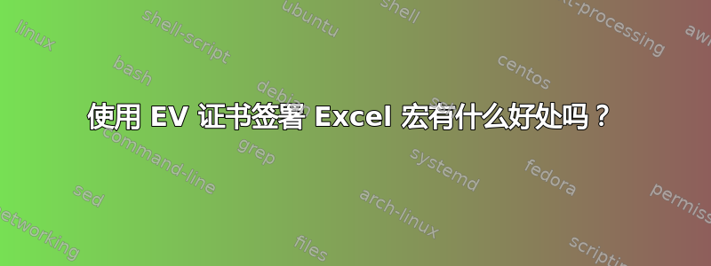 使用 EV 证书签署 Excel 宏有什么好处吗？