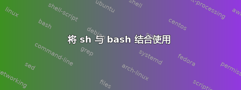 将 sh 与 bash 结合使用