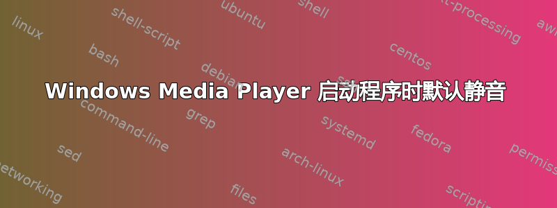 Windows Media Player 启动程序时默认静音