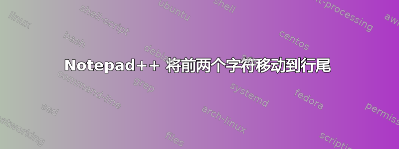 Notepad++ 将前两个字符移动到行尾