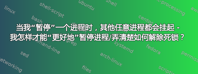 当我“暂停”一个进程时，其他任意进程都会挂起 - 我怎样才能“更好地”暂停进程/弄清楚如何解除死锁？