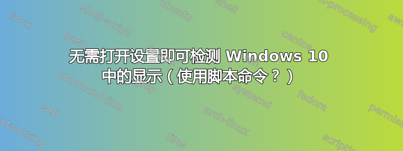 无需打开设置即可检测 Windows 10 中的显示（使用脚本命令？）