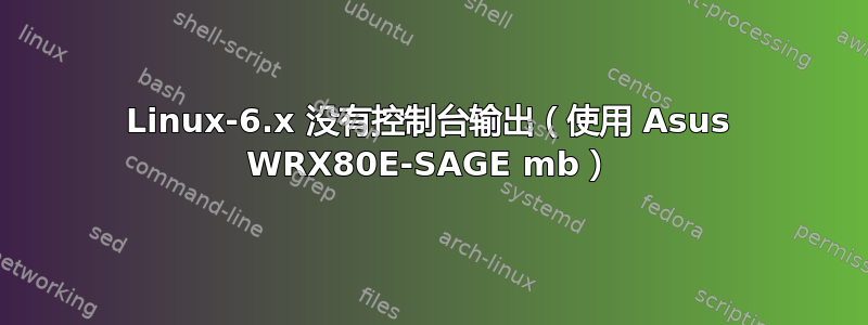 Linux-6.x 没有控制台输出（使用 Asus WRX80E-SAGE mb）