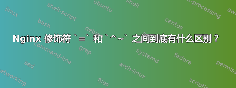 Nginx 修饰符 `=` 和 `^~` 之间到底有什么区别？