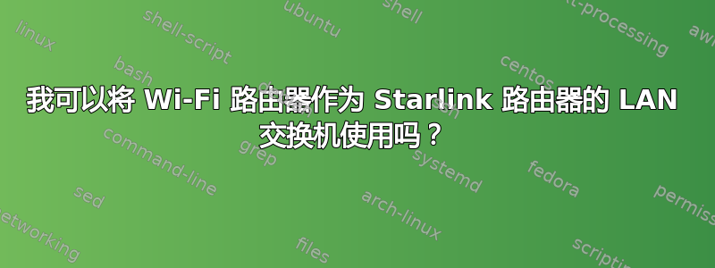 我可以将 Wi-Fi 路由器作为 Starlink 路由器的 LAN 交换机使用吗？