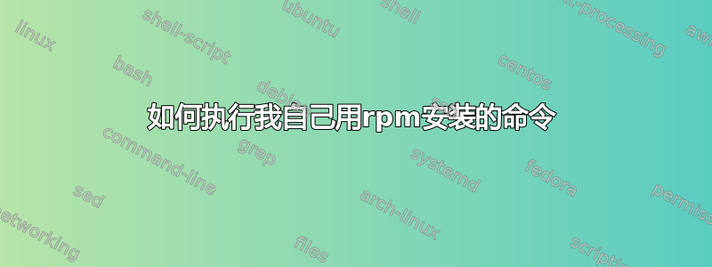 如何执行我自己用rpm安装的命令