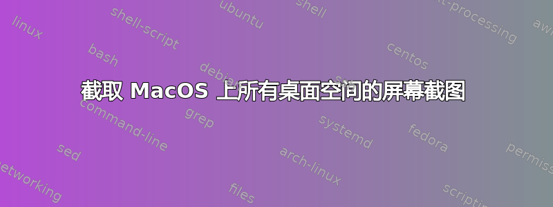 截取 MacOS 上所有桌面空间的屏幕截图