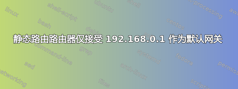 静态路由路由器仅接受 192.168.0.1 作为默认网关