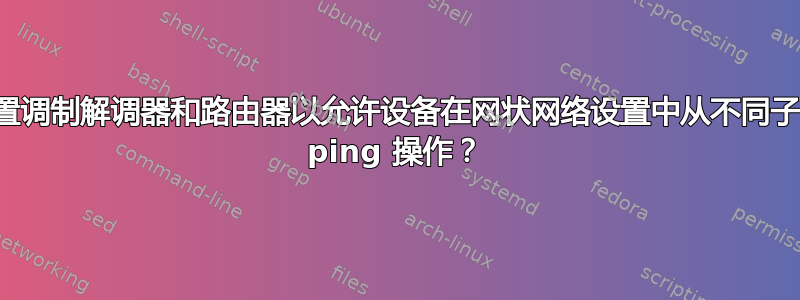 如何配置调制解调器和路由器以允许设备在网状网络设置中从不同子网进行 ping 操作？