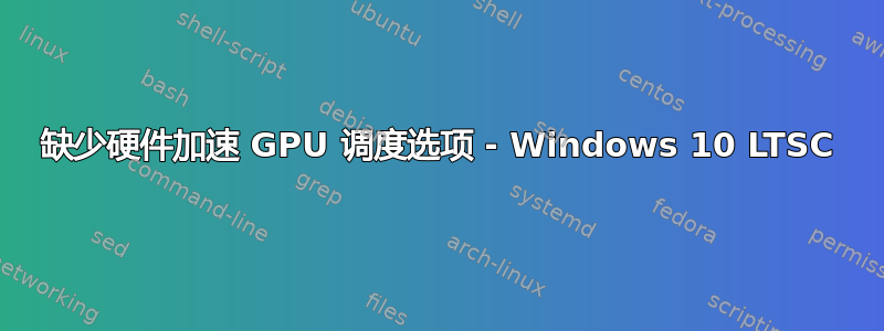 缺少硬件加速 GPU 调度选项 - Windows 10 LTSC