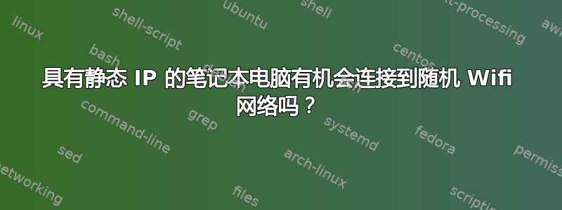 具有静态 IP 的笔记本电脑有机会连接到随机 Wifi 网络吗？