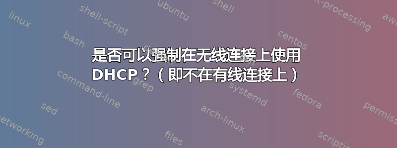 是否可以强制在无线连接上使用 DHCP？（即不在有线连接上）