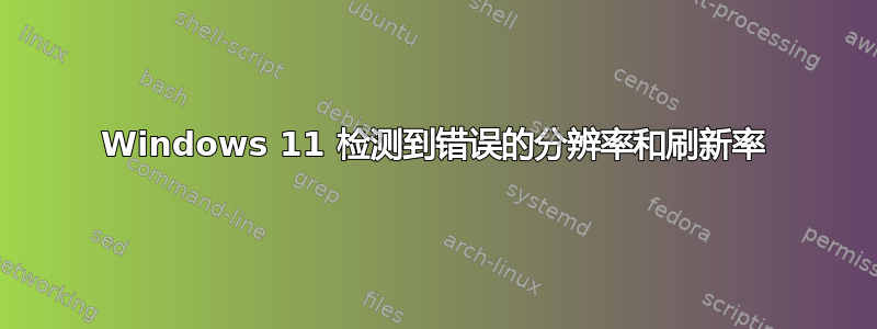 Windows 11 检测到错误的分辨率和刷新率