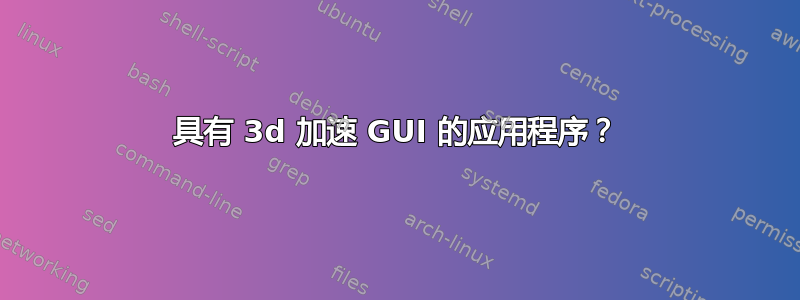 具有 3d 加速 GUI 的应用程序？