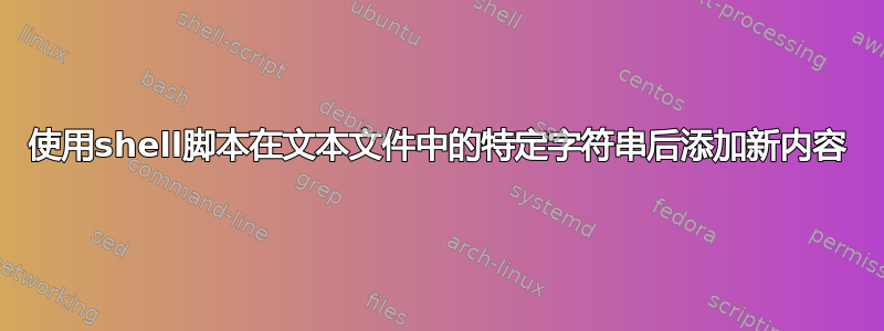 使用shell脚本在文本文件中的特定字符串后添加新内容