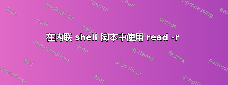 在内联 shell 脚本中使用 read -r