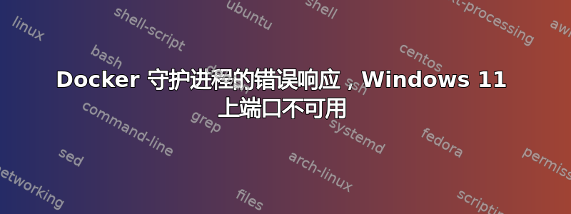 Docker 守护进程的错误响应，Windows 11 上端口不可用