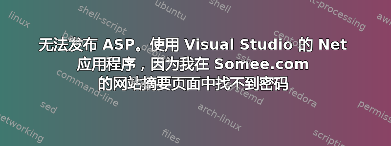 无法发布 ASP。使用 Visual Studio 的 Net 应用程序，因为我在 Somee.com 的网站摘要页面中找不到密码