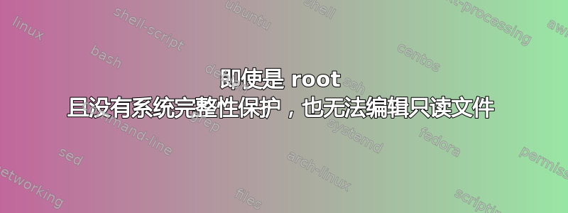 即使是 root 且没有系统完整性保护，也无法编辑只读文件