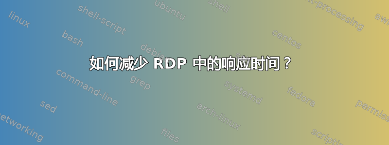 如何减少 RDP 中的响应时间？