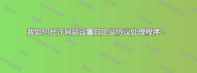 我如何允许网站设置自定义协议处理程序？