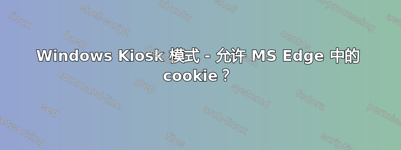 Windows Kiosk 模式 - 允许 MS Edge 中的 cookie？