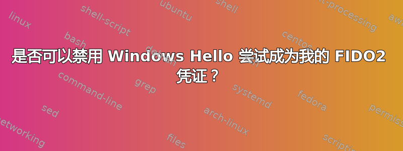 是否可以禁用 Windows Hello 尝试成为我的 FIDO2 凭证？