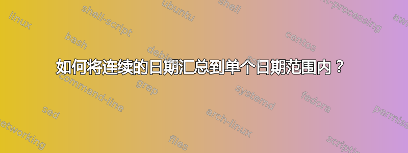 如何将连续的日期汇总到单个日期范围内？