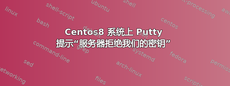 Centos8 系统上 Putty 提示“服务器拒绝我们的密钥”