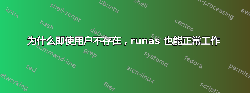 为什么即使用户不存在，runas 也能正常工作