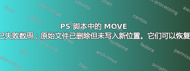 PS 脚本中的 MOVE 操作已失败数周；原始文件已删除但未写入新位置。它们可以恢复吗？