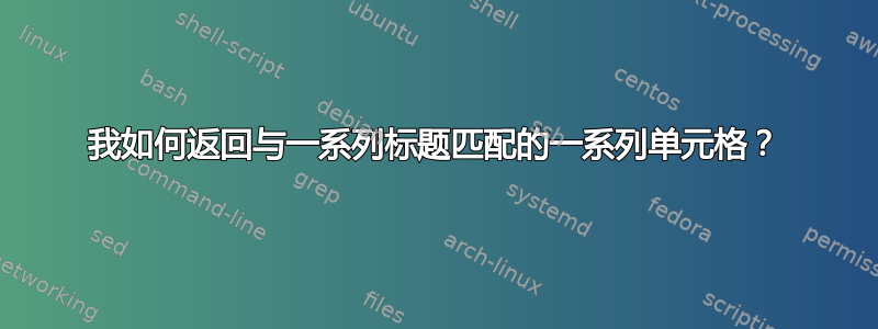 我如何返回与一系列标题匹配的一系列单元格？